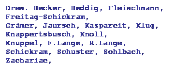 Textfeld: Dres. Becker, Beddig, Fleischmann, Freitag-Schickram,
Gr�mer, Jaursch, Kaspareit, Klug, Knappertsbusch, Knoll, 
Kn�ppel, F.Lange, R.Lange, Schickram, Schuster, Sohlbach, Zachariae,

